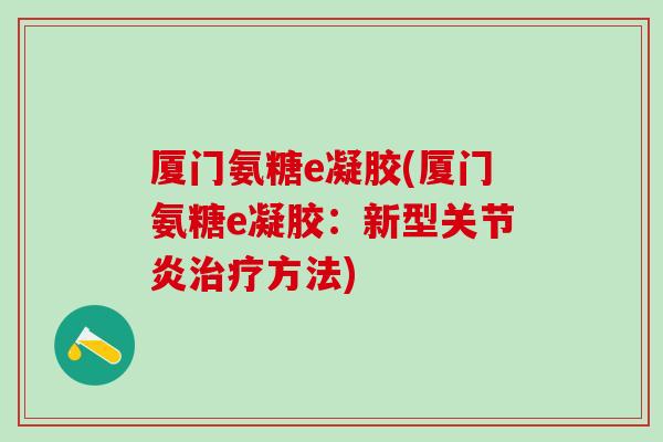 厦门氨糖e凝胶(厦门氨糖e凝胶：新型关节炎治疗方法)
