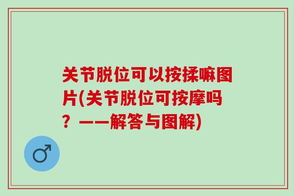 关节脱位可以按揉嘛图片(关节脱位可按摩吗？——解答与图解)