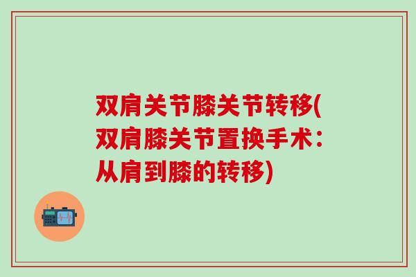 双肩关节膝关节转移(双肩膝关节置换手术：从肩到膝的转移)