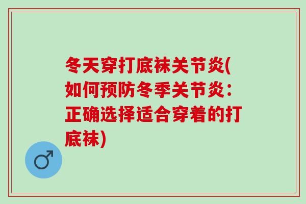 冬天穿打底袜关节炎(如何预防冬季关节炎：正确选择适合穿着的打底袜)