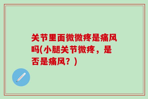 关节里面微微疼是痛风吗(小腿关节微疼，是否是痛风？)
