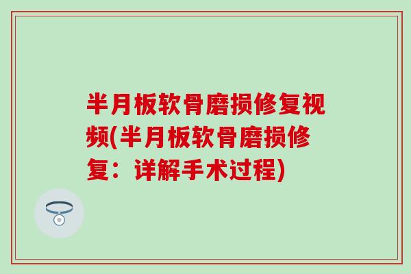 半月板软骨磨损修复视频(半月板软骨磨损修复：详解手术过程)