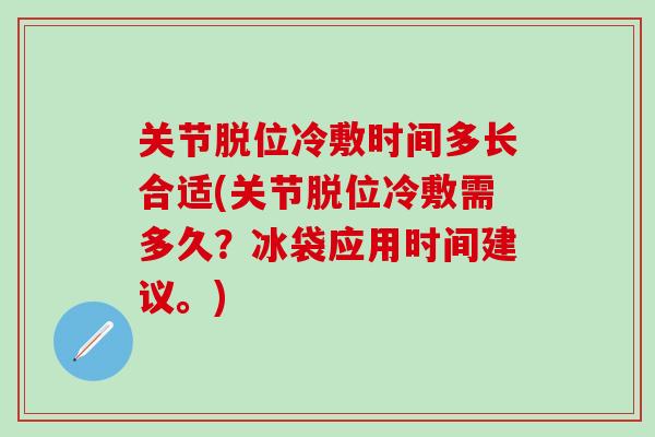 关节脱位冷敷时间多长合适(关节脱位冷敷需多久？冰袋应用时间建议。)