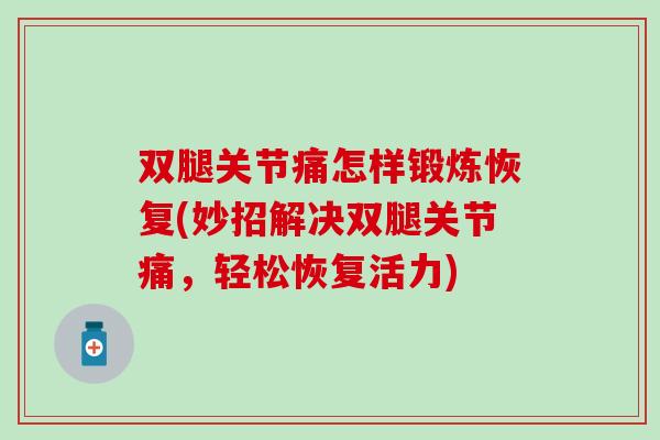 双腿关节痛怎样锻炼恢复(妙招解决双腿关节痛，轻松恢复活力)