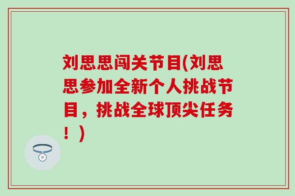 刘思思闯关节目(刘思思参加全新个人挑战节目,挑战全球任务!) 刘思思闯关节目(刘思思参加全新个人挑战节目,挑战全球任务!)