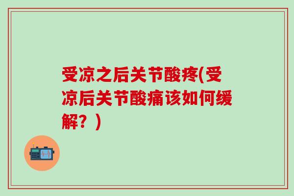 受凉之后关节酸疼(受凉后关节酸痛该如何缓解？)