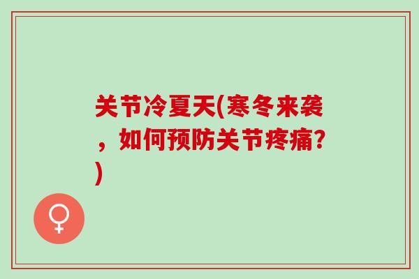 关节冷夏天(寒冬来袭，如何预防关节疼痛？)