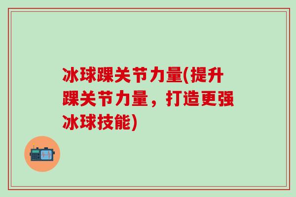 冰球踝关节力量(提升踝关节力量，打造更强冰球技能)