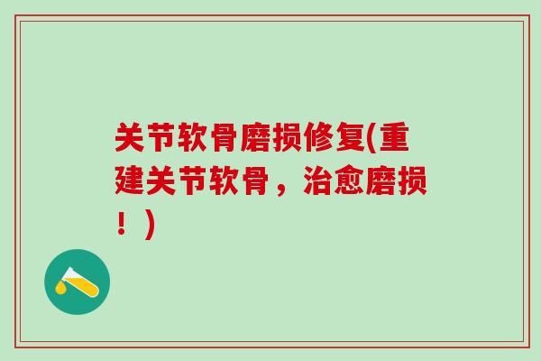 关节软骨磨损修复(重建关节软骨，治愈磨损！)