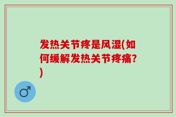 发热关节疼是(如何缓解发热关节?) 发热关节疼是(如何缓解发热关节?)