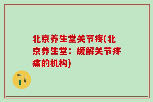 北京养生堂关节疼(北京养生堂:缓解关节的机构) 北京养生堂关节疼(北京养生堂:缓解关节的机构)