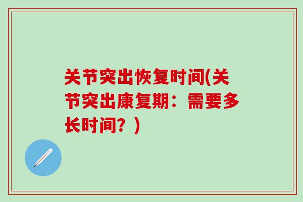 关节突出恢复时间(关节突出康复期：需要多长时间？)