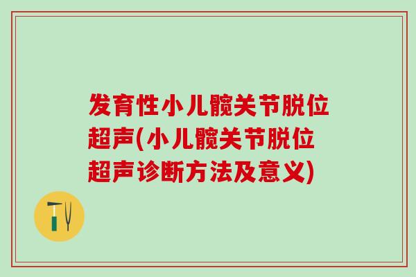 发育性小儿髋关节脱位超声(小儿髋关节脱位超声诊断方法及意义)