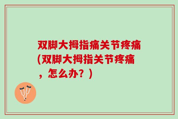 双脚大拇指痛关节疼痛(双脚大拇指关节疼痛，怎么办？)
