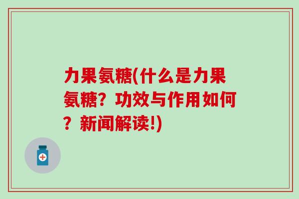 力果氨糖(什么是力果氨糖？功效与作用如何？新闻解读!)