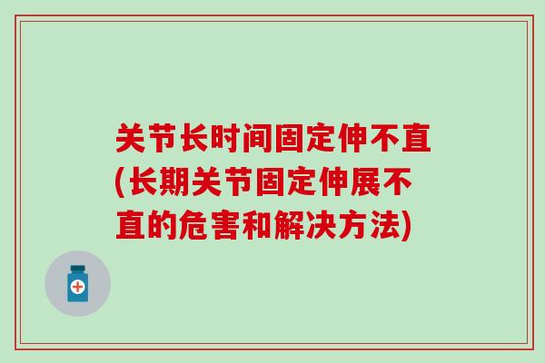 关节长时间固定伸不直(长期关节固定伸展不直的危害和解决方法)