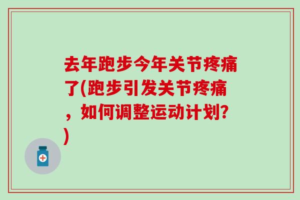 去年跑步今年关节疼痛了(跑步引发关节疼痛，如何调整运动计划？)
