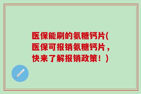 医保能刷的氨糖钙片(医保可报销氨糖钙片，快来了解报销政策！)