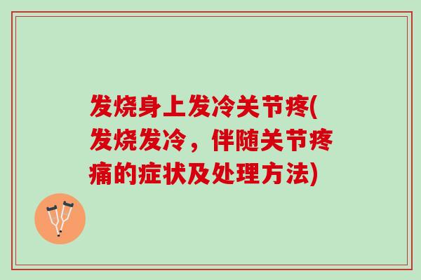 发烧身上发冷关节疼(发烧发冷，伴随关节疼痛的症状及处理方法)