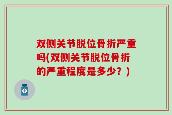 双侧关节脱位骨折严重吗(双侧关节脱位骨折的严重程度是多少？)