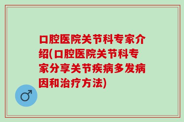 口腔医院关节科专家介绍(口腔医院关节科专家分享关节多发因和方法)