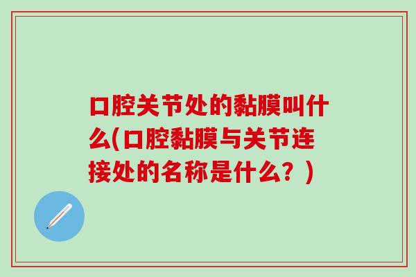 口腔关节处的黏膜叫什么(口腔黏膜与关节连接处的名称是什么？)