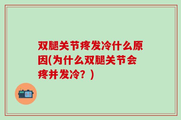双腿关节疼发冷什么原因(为什么双腿关节会疼并发冷？)