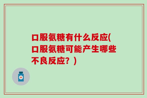 口服氨糖有什么反应(口服氨糖可能产生哪些不良反应？)