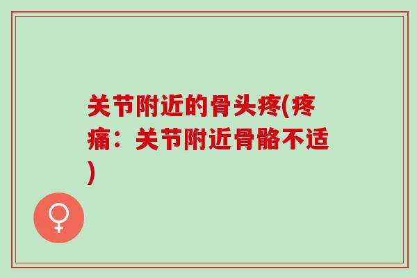 关节附近的骨头疼(疼痛：关节附近骨骼不适)