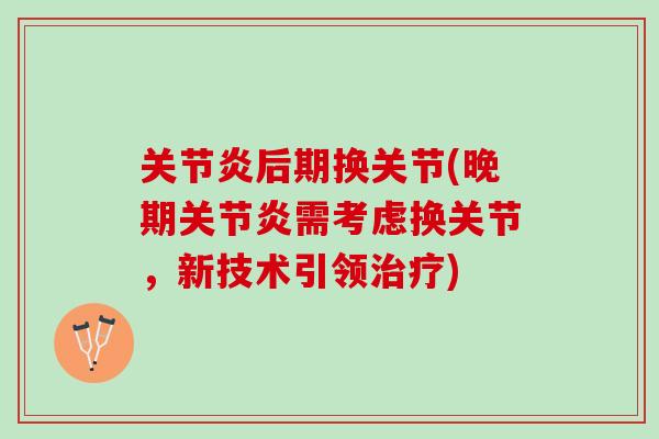 关节炎后期换关节(晚期关节炎需考虑换关节，新技术引领治疗)