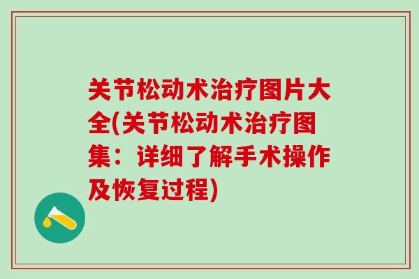 关节松动术治疗图片大全(关节松动术治疗图集：详细了解手术操作及恢复过程)