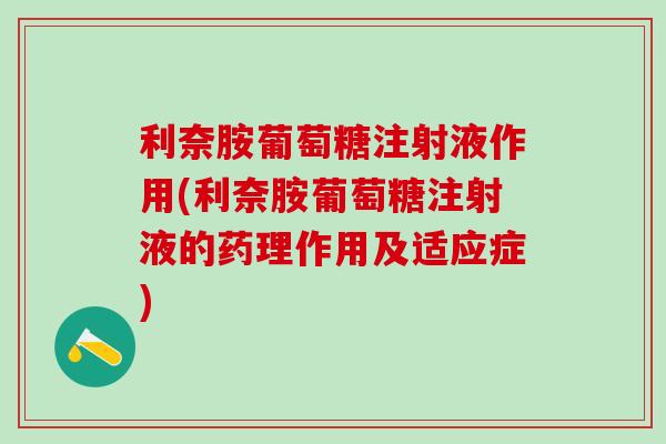 利奈胺葡萄糖注射液作用(利奈胺葡萄糖注射液的药理作用及适应症)