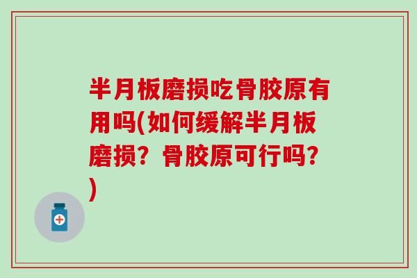 半月板磨损吃骨胶原有用吗(如何缓解半月板磨损？骨胶原可行吗？)