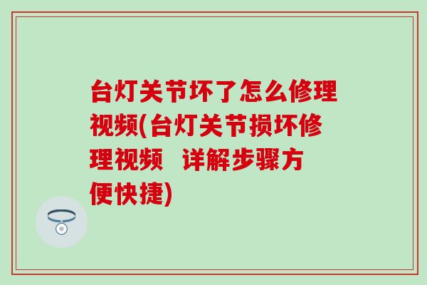 台灯关节坏了怎么修理视频(台灯关节损坏修理视频  详解步骤方便快捷)