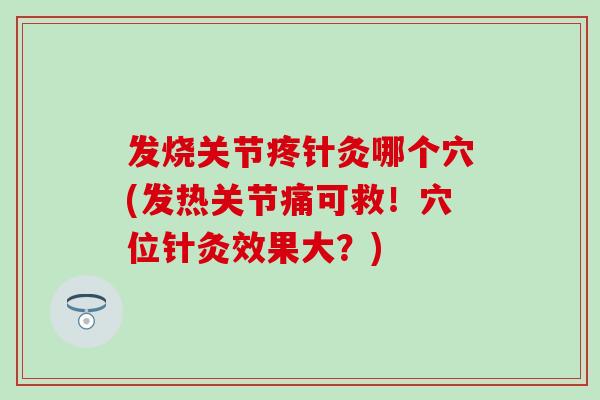 发烧关节疼针灸哪个穴(发热关节痛可救！穴位针灸效果大？)