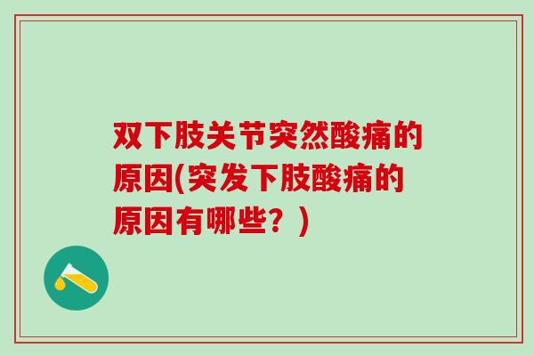 双下肢关节突然酸痛的原因(突发下肢酸痛的原因有哪些？)