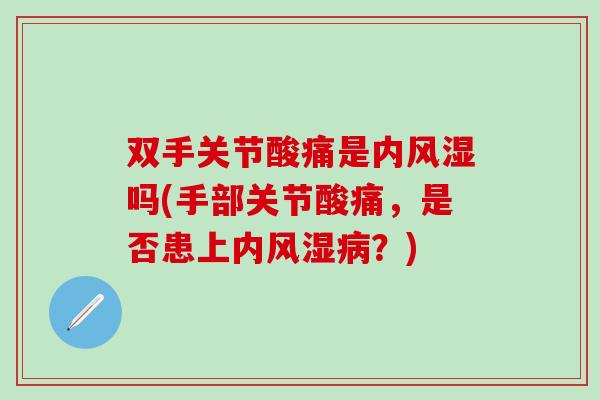 双手关节酸痛是内风湿吗(手部关节酸痛，是否患上内风湿病？)