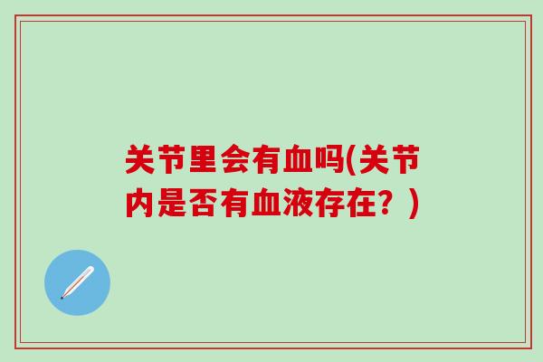 关节里会有血吗(关节内是否有血液存在？)
