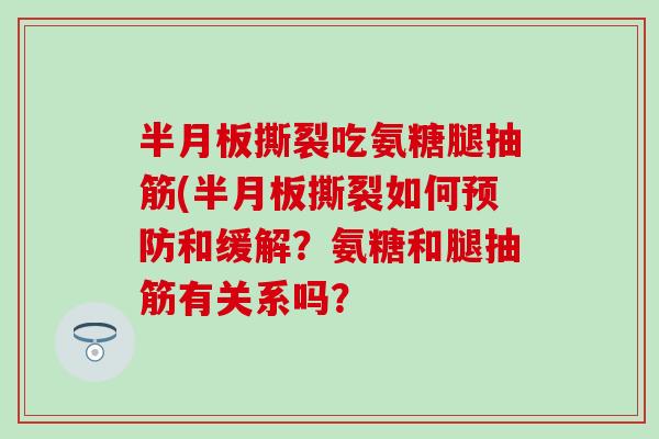 撕裂吃氨糖腿抽筋(撕裂如何和缓解？氨糖和腿抽筋有关系吗？