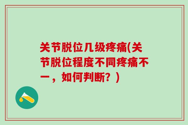 关节脱位几级(关节脱位程度不同不一,如何判断?) 关节脱位几级(关节脱位程度不同不一,如何判断?)