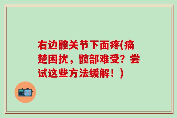 右边髋关节下面疼(痛楚困扰，髋部难受？尝试这些方法缓解！)