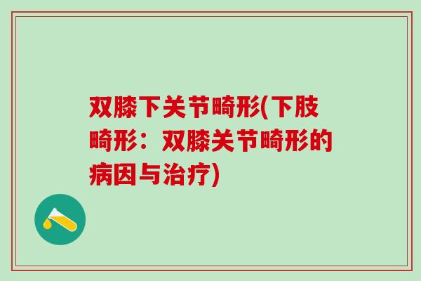 双膝下关节畸形(下肢畸形：双膝关节畸形的病因与治疗)
