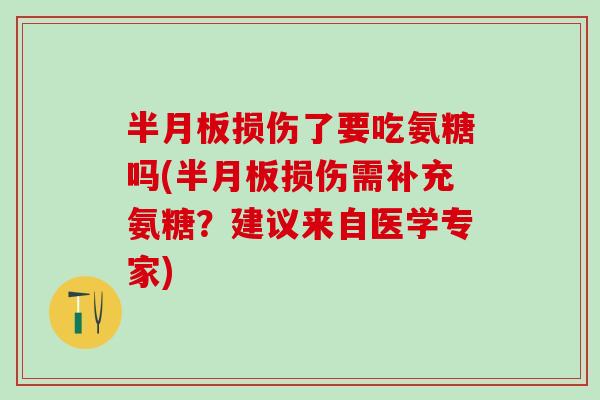 半月板损伤了要吃氨糖吗(半月板损伤需补充氨糖？建议来自医学专家)