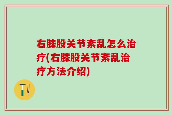 右膝股关节紊乱怎么治疗(右膝股关节紊乱治疗方法介绍)