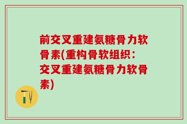 前交叉重建氨糖骨力软骨素(重构骨软组织：交叉重建氨糖骨力软骨素)