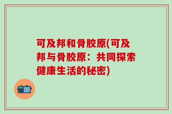 可及邦和骨胶原(可及邦与骨胶原：共同探索健康生活的秘密)