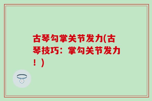 古琴勾掌关节发力(古琴技巧：掌勾关节发力！)