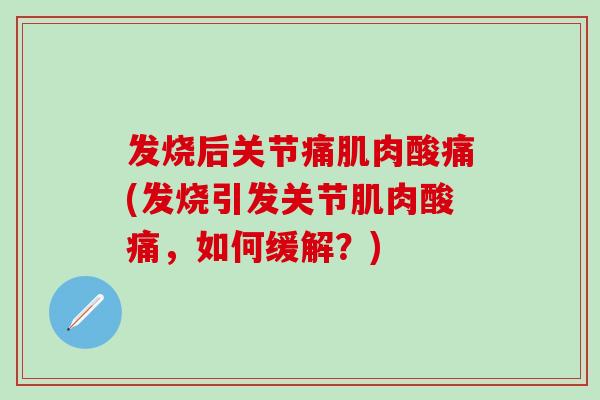 发烧后关节痛肌肉酸痛(发烧引发关节肌肉酸痛，如何缓解？)