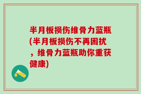 半月板损伤维骨力蓝瓶(半月板损伤不再困扰，维骨力蓝瓶助你重获健康)