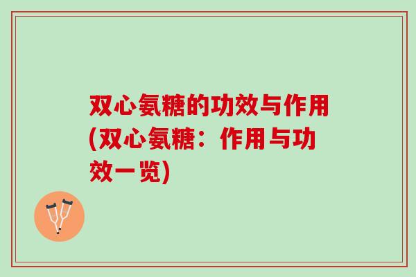 双心氨糖的功效与作用(双心氨糖：作用与功效一览)